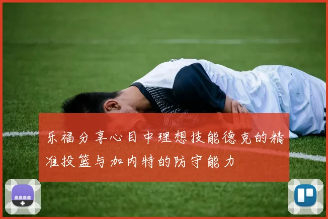乐福分享心目中理想技能德克的精准投篮与加内特的防守能力