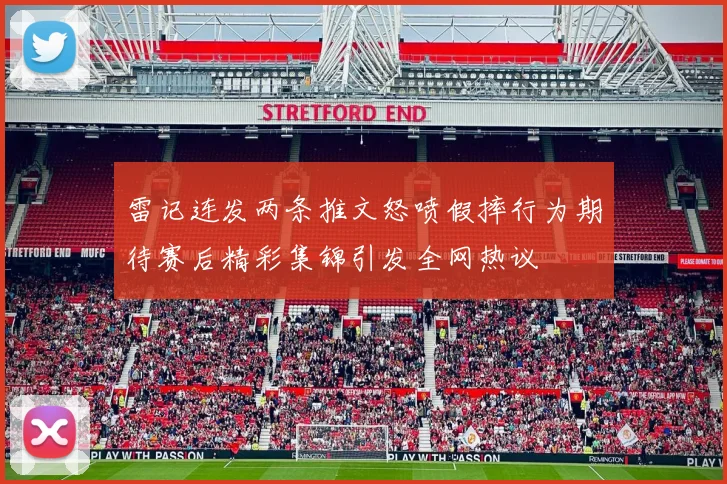 雷记连发两条推文怒喷假摔行为期待赛后精彩集锦引发全网热议