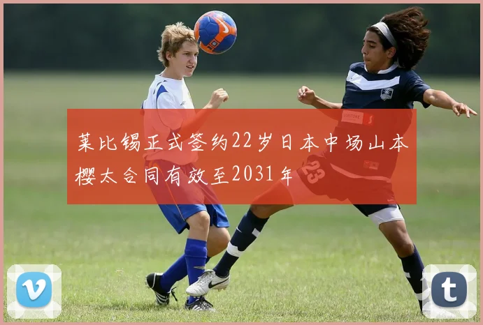 莱比锡正式签约22岁日本中场山本樱太合同有效至2031年