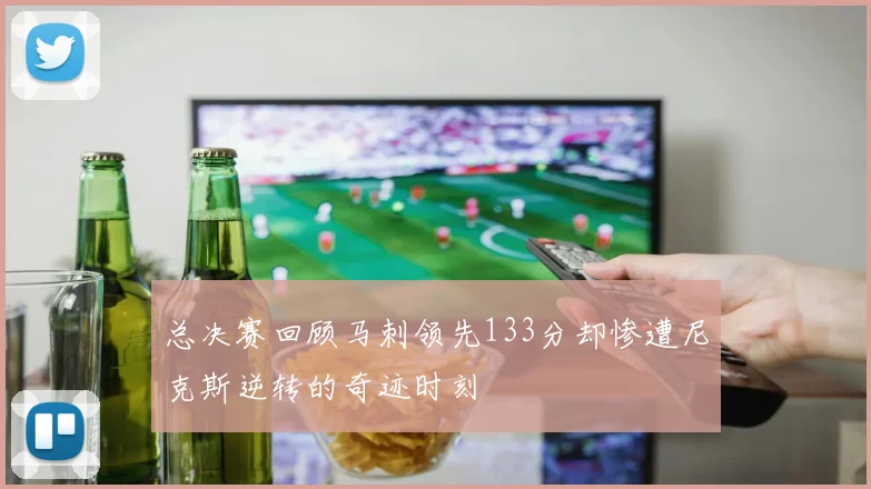 总决赛回顾马刺领先133分却惨遭尼克斯逆转的奇迹时刻