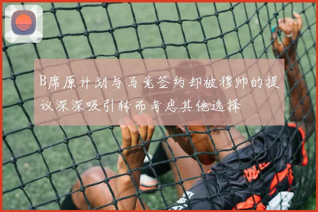 B席原计划与马竞签约却被穆帅的提议深深吸引转而考虑其他选择