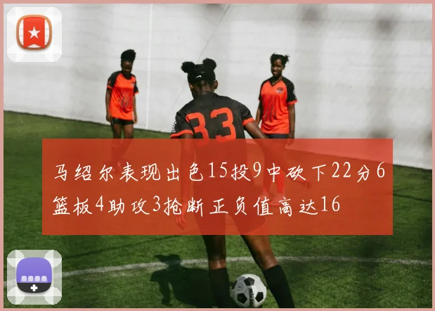 马绍尔表现出色15投9中砍下22分6篮板4助攻3抢断正负值高达16