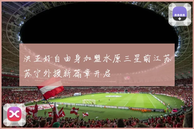 洪正好自由身加盟水原三星前江苏苏宁外援新篇章开启