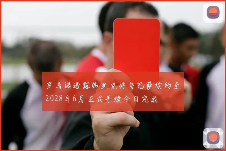 罗马诺透露弗里克将与巴萨续约至2028年6月正式手续今日完成