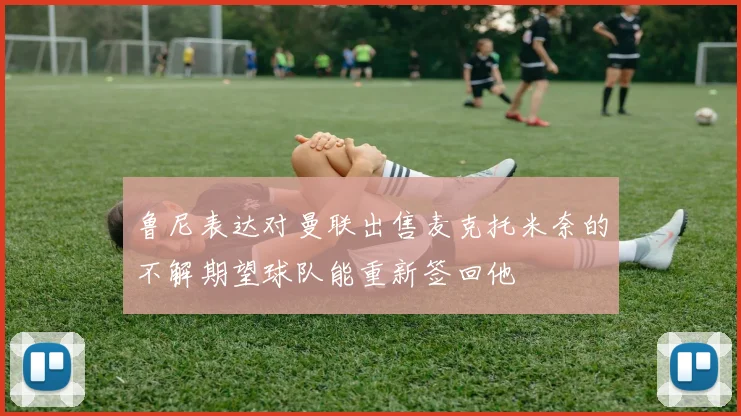 鲁尼表达对曼联出售麦克托米奈的不解期望球队能重新签回他
