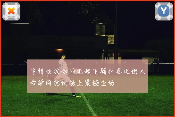 亨特快攻如闪电起飞骑扣恩比德大帝瞬间跪倒场上震撼全场