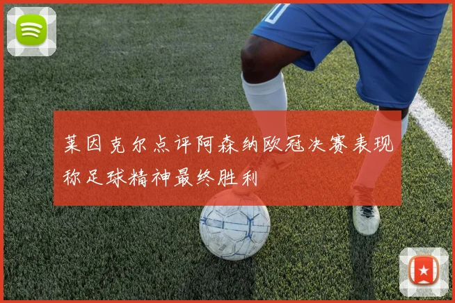 莱因克尔点评阿森纳欧冠决赛表现称足球精神最终胜利