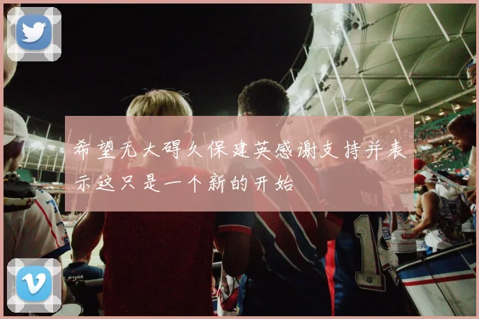 希望无大碍久保建英感谢支持并表示这只是一个新的开始