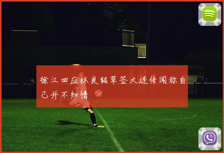 徐江回应林良铭草签大连传闻称自己并不知情