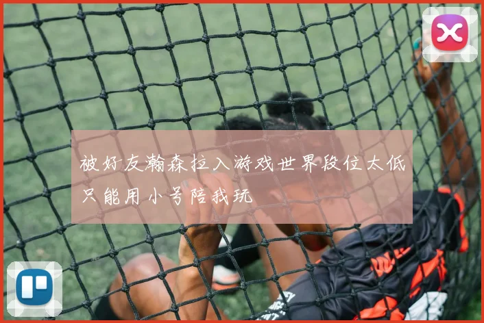 被好友瀚森拉入游戏世界段位太低只能用小号陪我玩