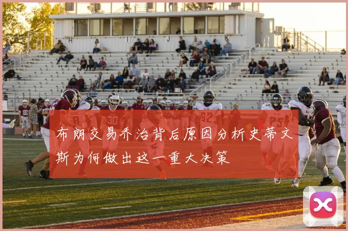 布朗交易乔治背后原因分析史蒂文斯为何做出这一重大决策