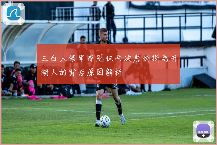 三白人领军夺冠仅两次詹姆斯离开湖人的背后原因解析
